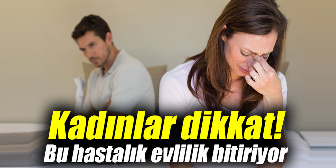 Kadınlar dikkat! Bu hastalık evlilik bitiriyor