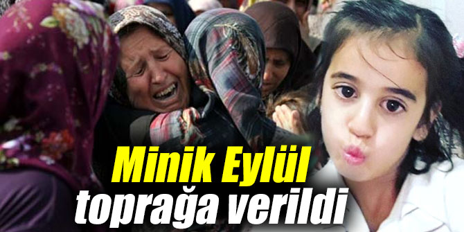 Minik Eylül'ün cansız bedeni toprağa verildi
