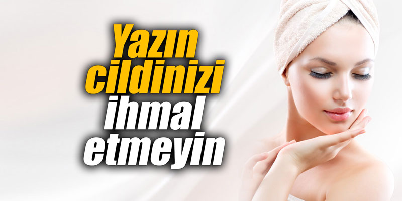 Yazın cildinizi ihmal etmeyin