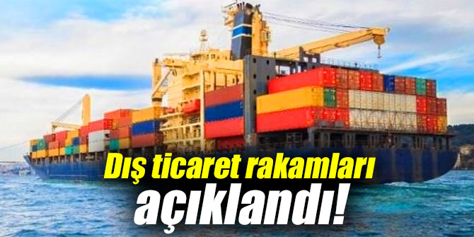 Dış ticaret rakamları açıklandı!