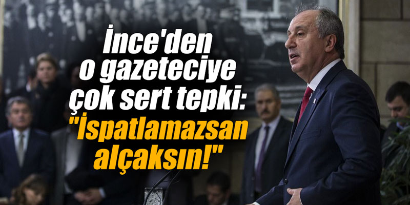 İnce'den o gazeteciye çok sert tepki: "İspatlamazsan alçaksın!"
