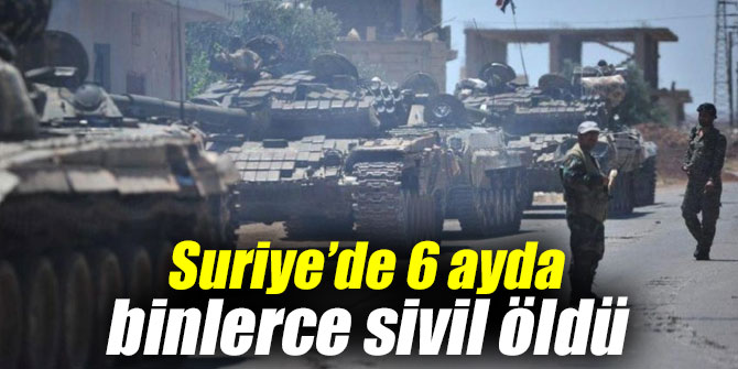 Suriye’de 6 ayda binlerce sivil öldü
