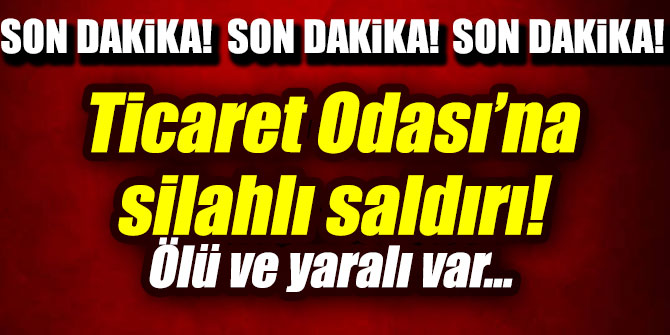 Ticaret Odası'na silahlı saldırı! Ölü ve yaralı var...