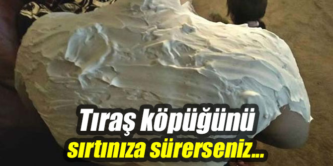 Tıraş köpüğünü sırtınıza sürerseniz...