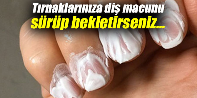 Tırnaklarınıza diş macunu sürüp bekletirseniz...