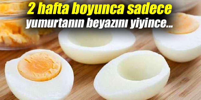 2 hafta boyunca sadece yumurtanın beyazını yiyince...