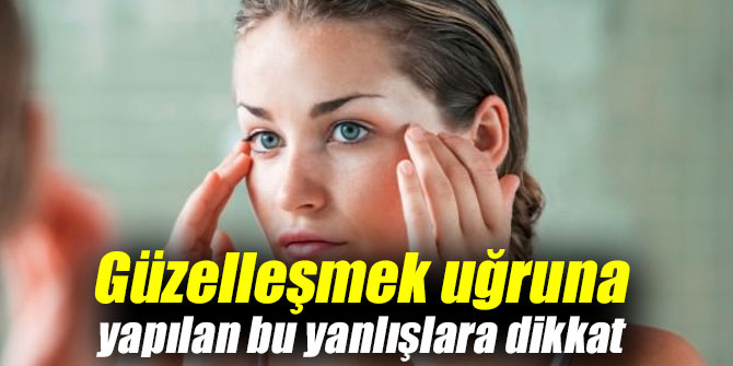 Güzelleşmek uğruna yapılan bu yanlışlara dikkat