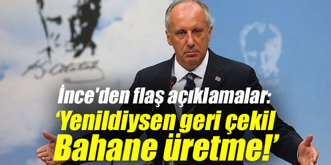 İnce'den flaş açıklamalar: 'Yenildiysen geri çekil, Bahane üretme!'