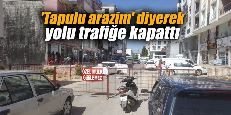 'Tapulu arazim' diyerek yolu trafiğe kapattı
