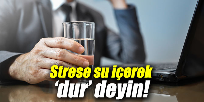 Strese su içerek ‘dur’ deyin!