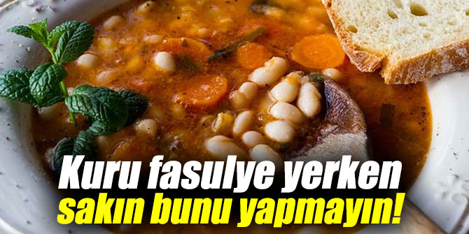 Kuru fasulye yerken sakın bunu yapmayın!