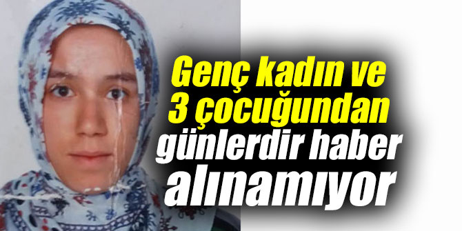 Genç kadın ve 3 çocuğundan günlerdir haber alınamıyor