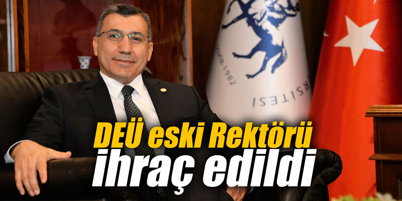 DEÜ eski Rektörü ihraç edildi