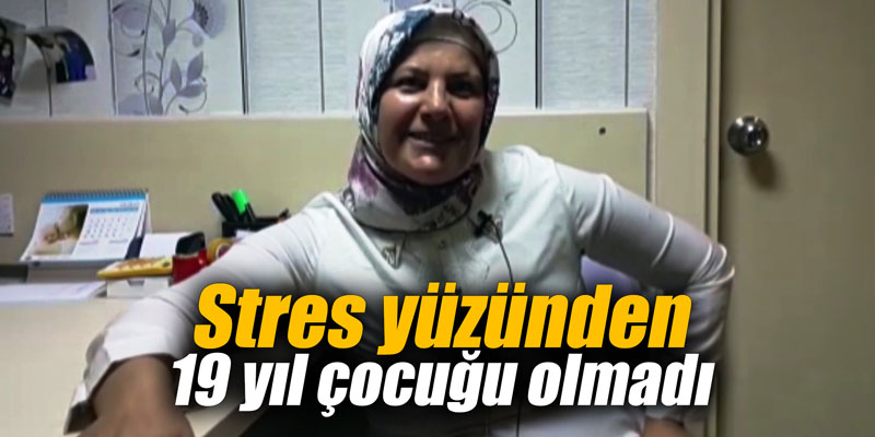 Stres yüzünden 19 yıl çocuğu olmadı