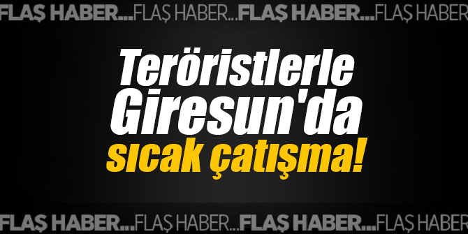 Teröristlerle Giresun'da sıcak çatışma!