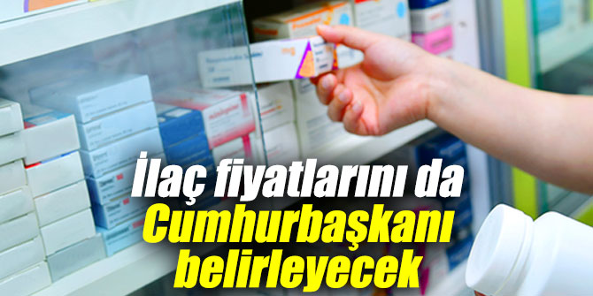 İlaç fiyatlarını da Cumhurbaşkanı belirleyecek