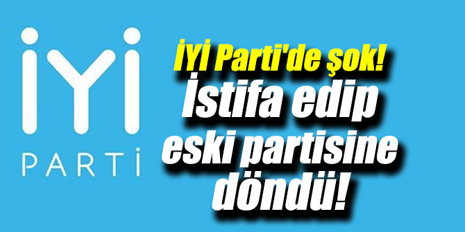 İYİ Parti'de şok! İstifa edip eski partisine döndü!