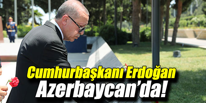 Cumhurbaşkanı Recep Tayyip Erdoğan Azerbaycan’da!