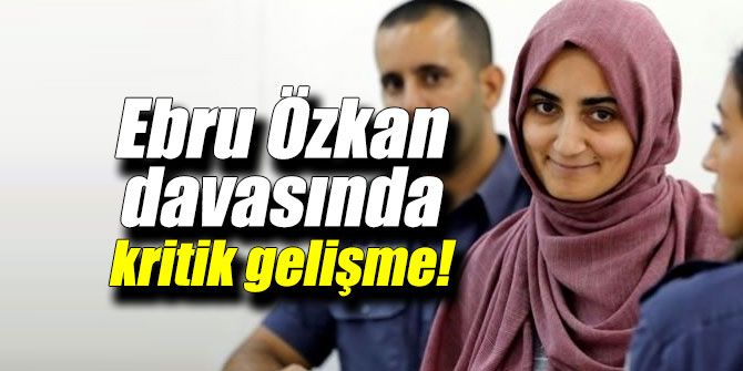 Ebru Özkan davasında kritik gelişme!
