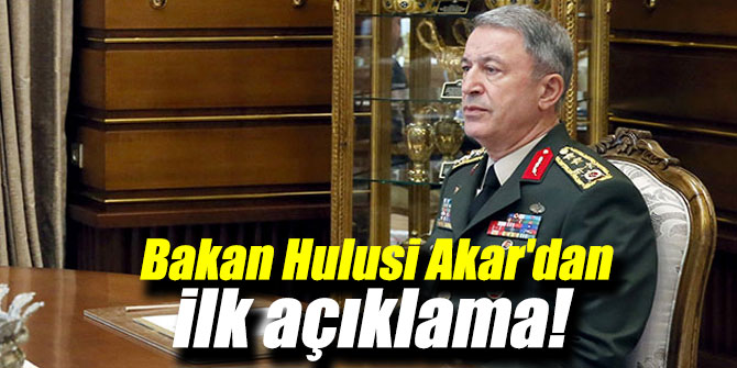 Bakan Hulusi Akar'dan ilk açıklama!