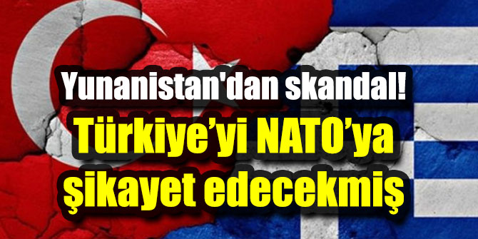 Yunanistan'dan skandal! Türkiye’yi NATO’ya şikayet edecekmiş