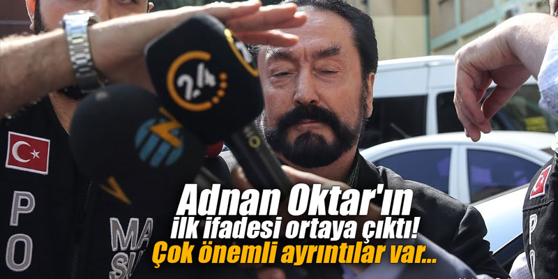 Adnan Oktar'ın ilk ifadesi ortaya çıktı! Çok önemli ayrıntılar var...