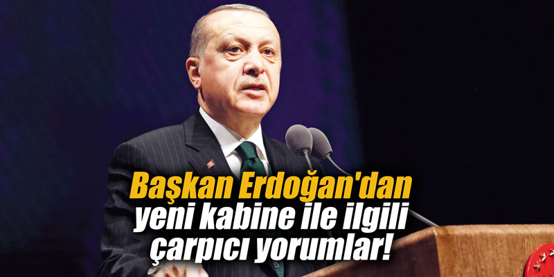 Erdoğan'dan yeni kabine ile ilgili çarpıcı yorumlar!