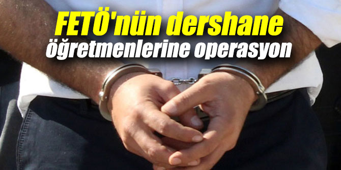FETÖ'nün dershane öğretmenlerine operasyon