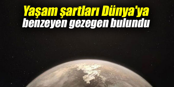 Yaşam şartları Dünya'ya benzeyen gezegen bulundu