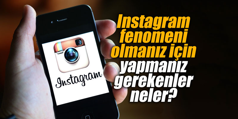 Instagram fenomeni olmanız için yapmanız gerekenler neler?