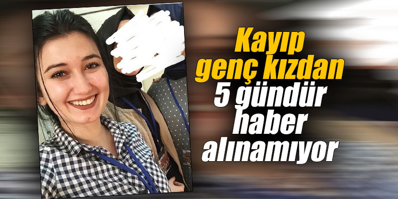 Kayıp genç kızdan 5 gündür haber alınamıyor