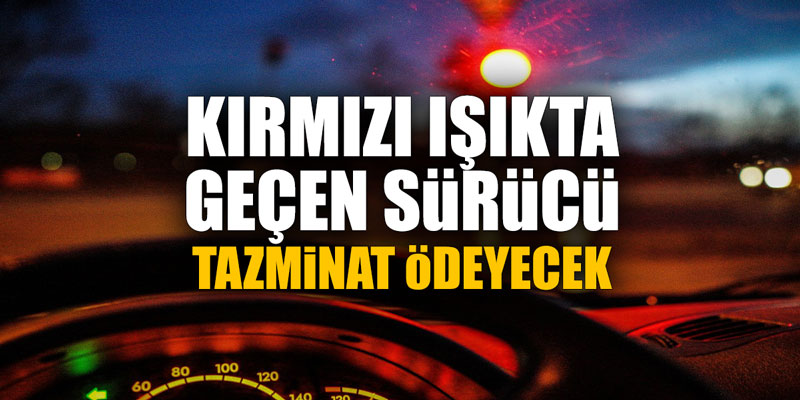 Kırmızı ışıkta geçen sürücü tazminat ödeyecek!