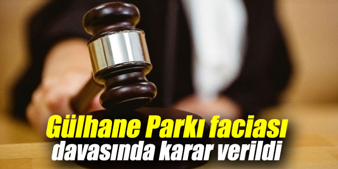 Gülhane Parkı faciası davasında karar verildi