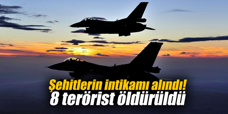 Şehitlerin intikamı alındı! 8 terörist öldürüldü