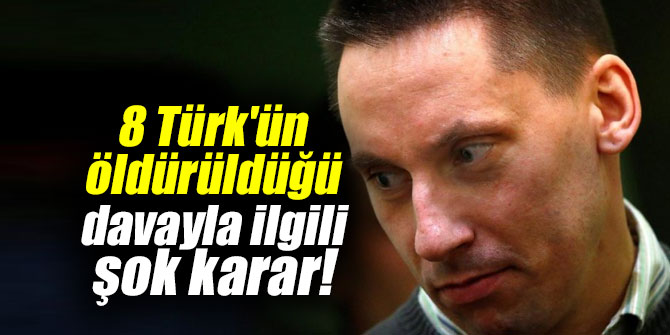 8 Türk'ün öldürüldüğü davayla ilgili şok karar! Tahliye edildi