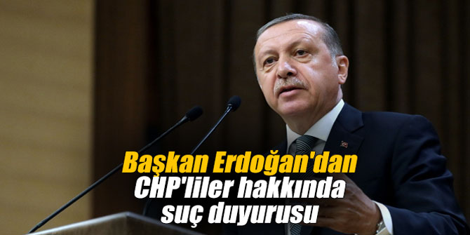 Başkan Erdoğan'dan CHP'liler hakkında suç duyurusu