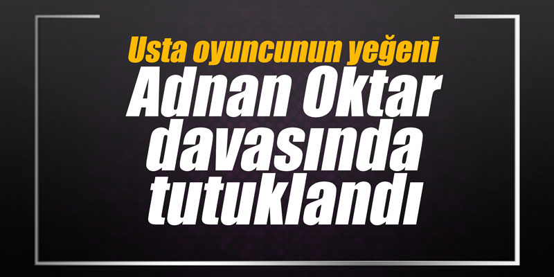 Usta oyuncunun yeğeni Adnan Oktar davasında tutuklandı