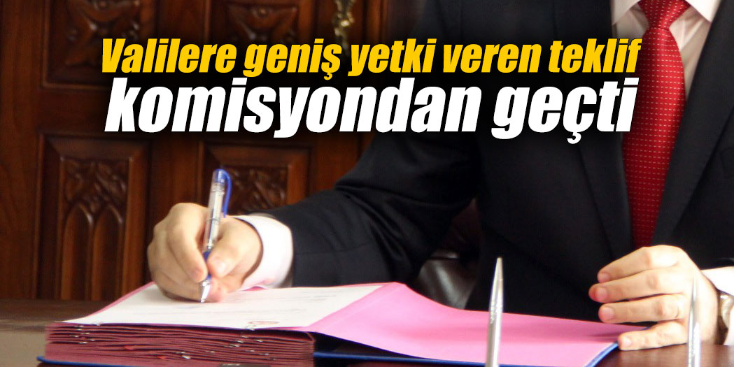 Valilere geniş yetki veren teklif komisyondan geçti