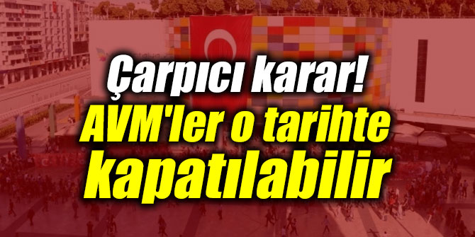 Çarpıcı karar! AVM'ler o tarihte kapatılabilir