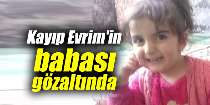 Kayıp Evrim'in babası gözaltında