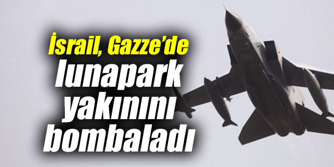 İsrail, Gazze’de lunapark yakınını bombaladı