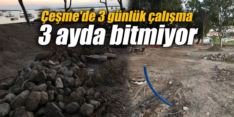 Çeşme'de 3 günlük çalışma 3 ayda bitmiyor