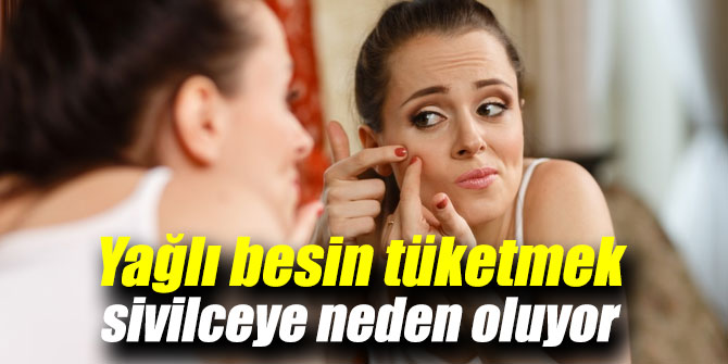 Yağlı besin tüketmek sivilceye neden oluyor