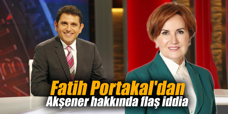Fatih Portakal'dan Akşener hakkında flaş iddia