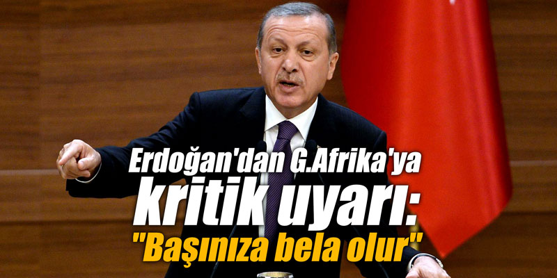 Erdoğan'dan G.Afrika'ya kritik uyarı: "Başınıza bela olur"