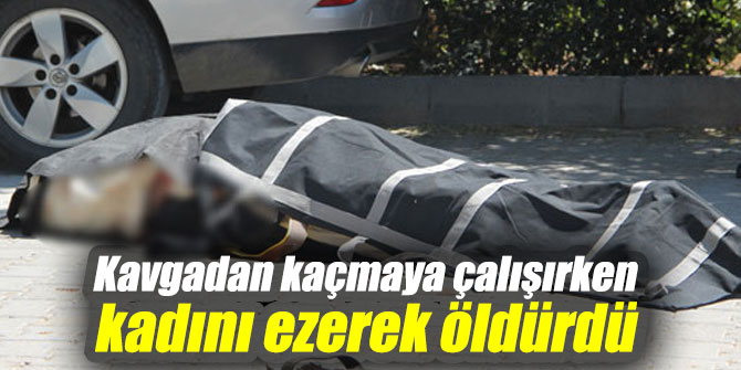 Kavgadan kaçmaya çalışırken yaşlı kadını ezerek öldürdü