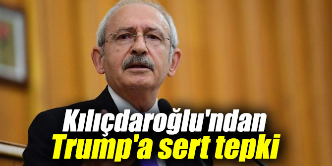 Kılıçdaroğlu'ndan Trump'a sert tepki