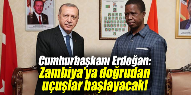 Cumhurbaşkanı Erdoğan müjdeyi verdi: Zambiya'ya doğrudan uçuşlar başlayacak!