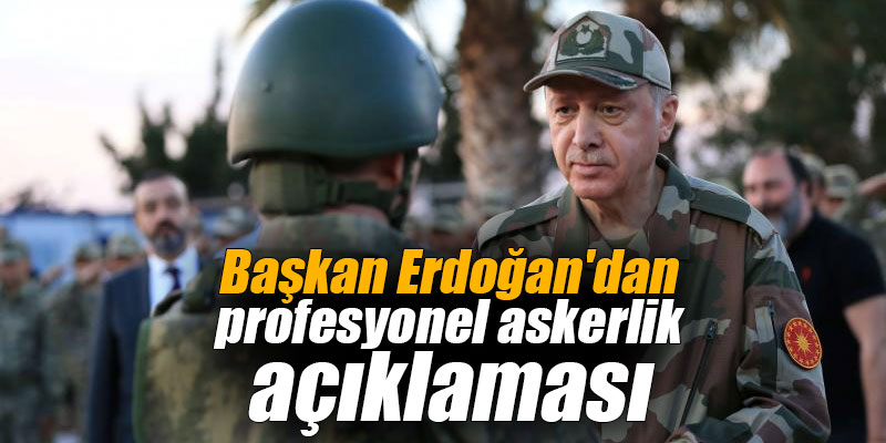 Başkan Erdoğan'dan profesyonel askerlik açıklaması
