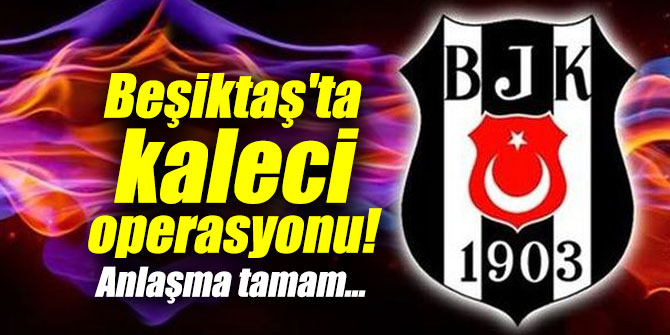 Beşiktaş'ta kaleci operasyonu!